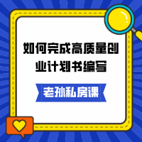 老孫私房課｜如何完成高質(zhì)量創(chuàng)業(yè)計劃書編寫
