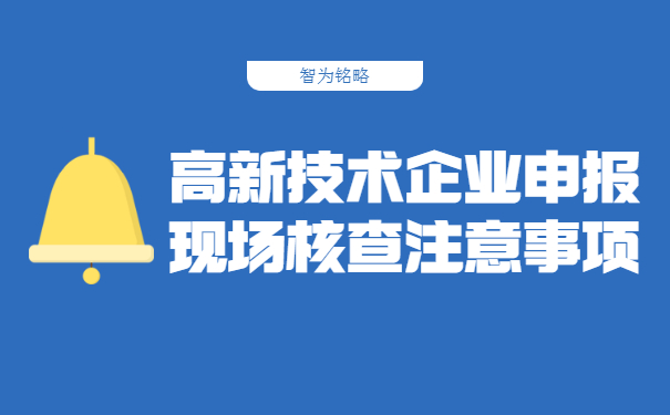 高新技術企業(yè)申報現(xiàn)場核查注意事項