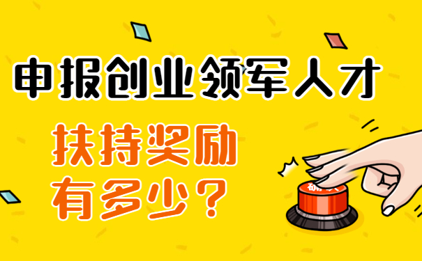 申報創(chuàng)業(yè)領軍人才扶持獎勵有多少？
