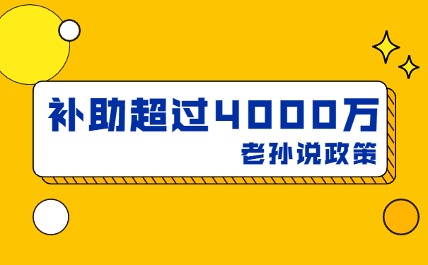 補(bǔ)貼高達(dá)4000萬，老孫說技術(shù)改造補(bǔ)貼項(xiàng)目