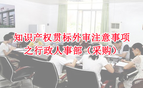 蘇州知識(shí)產(chǎn)權(quán)貫標(biāo)，知識(shí)產(chǎn)權(quán)貫標(biāo)外審注意事項(xiàng)之行政人事部
