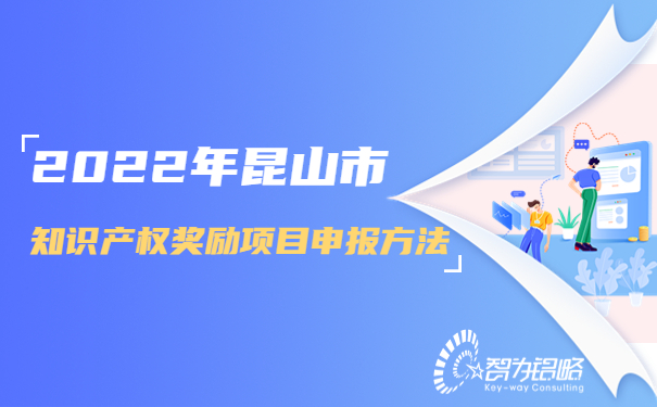 2022年昆山市知識產(chǎn)權(quán)獎勵項目咨詢方法.jpg
