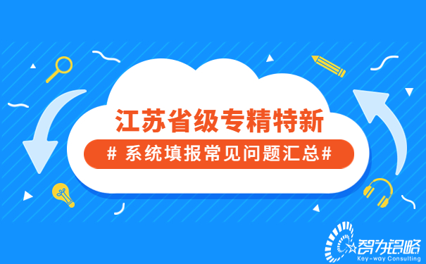 江蘇省級(jí)專精特新系統(tǒng)填報(bào)常見問(wèn)題匯總
