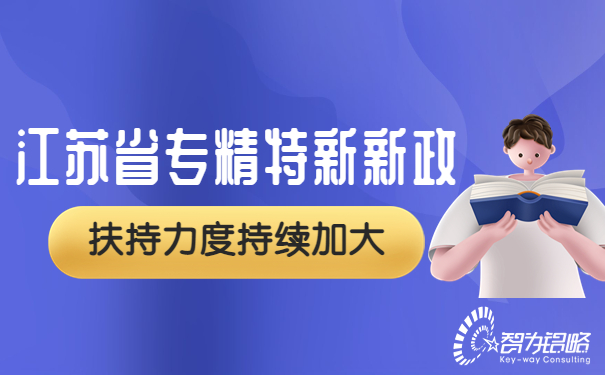 江蘇省專精特新再發(fā)新政，扶持力度持續(xù)加大