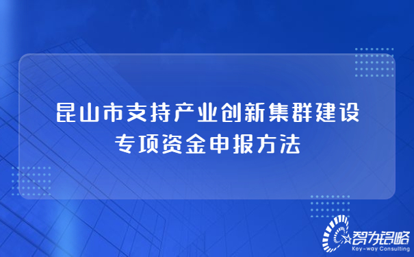 昆山市支持產(chǎn)業(yè)創(chuàng)新集群建設專項資金申報方法.jpg