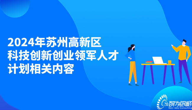 2024年蘇州高新區(qū)科技創(chuàng)新創(chuàng)業(yè)領(lǐng)軍人才計劃相關(guān)內(nèi)容