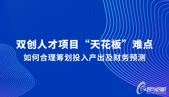 雙創(chuàng)人才項(xiàng)目“天花板”難點(diǎn)，如何合理籌劃投入產(chǎn)出及財(cái)務(wù)預(yù)測(cè)