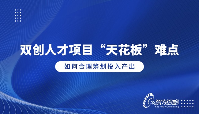 雙創(chuàng)人才項(xiàng)目“天花板”難點(diǎn)，如何合理籌劃投入產(chǎn)出
