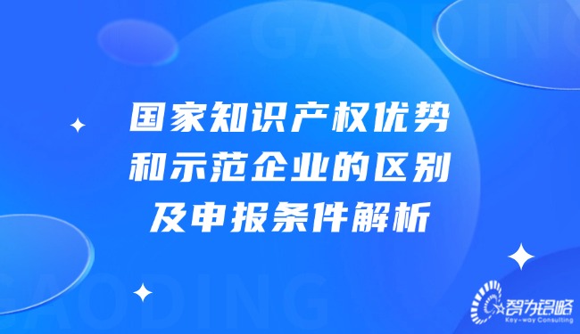 國家知識(shí)產(chǎn)權(quán)優(yōu)勢和示范企業(yè)的區(qū)別及申報(bào)條件解析.jpg