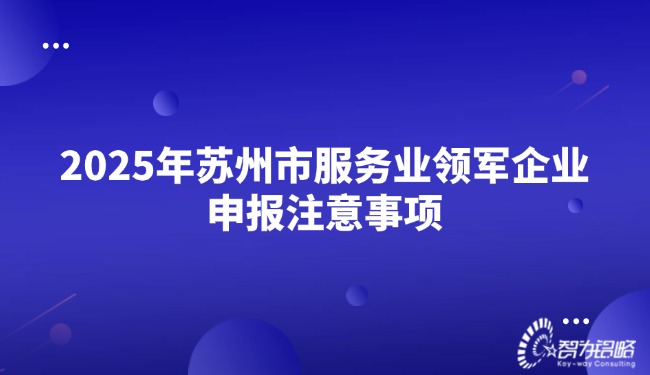 2025年蘇州市服務業(yè)領軍企業(yè)申報注意事項.jpg