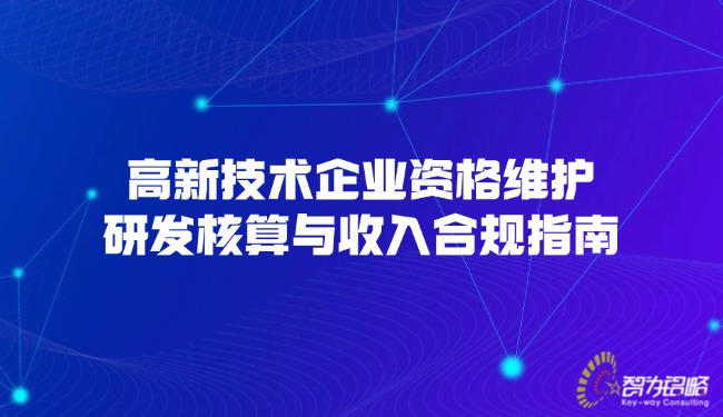 高新技術企業(yè)資格維護，研發(fā)核算與收入合規(guī)指南.jpg